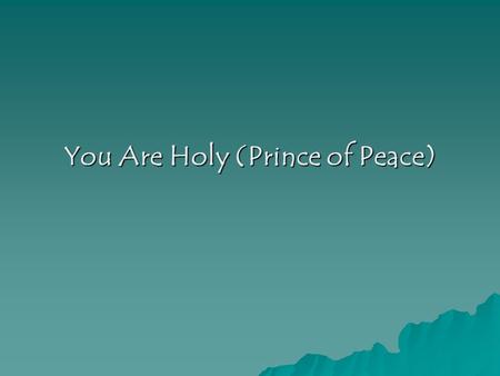 You Are Holy (Prince of Peace). You are holy (echo) You are mighty (echo) You are worthy (echo) Worthy of praise (echo) I will follow (echo) I will listen.