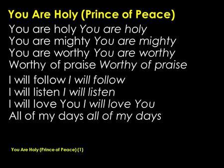 You Are Holy (Prince of Peace) You are holy You are mighty You are worthy Worthy of praise I will follow I will listen I will love You All of my days all.