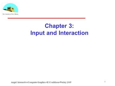 1 Angel: Interactive Computer Graphics 4E © Addison-Wesley 2005 Chapter 3: Input and Interaction.