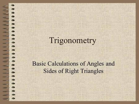 1 Trigonometry Basic Calculations of Angles and Sides of Right Triangles.