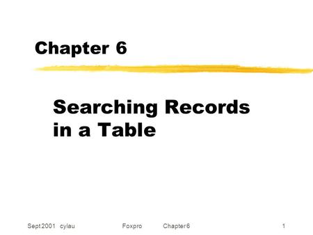 Sept 2001 cylauFoxpro Chapter 61 Chapter 6 Searching Records in a Table.