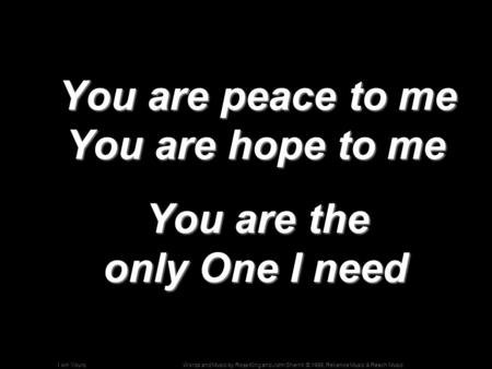 Words and Music by Ross King and John Sherrill; © 1999, Reliance Music & Reach MusicI Am Yours You are peace to me You are hope to me You are peace to.