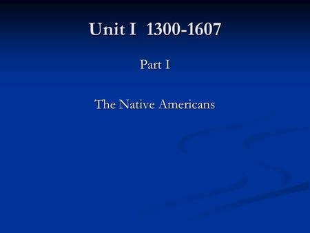 Unit I 1300-1607 Part I The Native Americans. Origins of the Native Americans AKA Amerindians AKA Amerindians Most believe that the New World was populated.