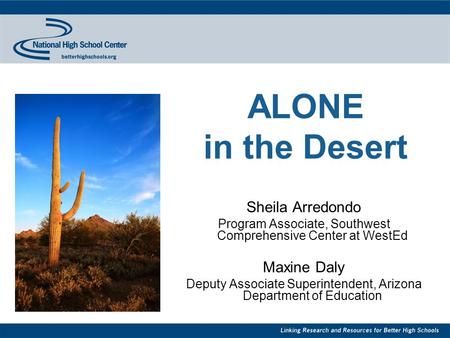 ALONE in the Desert Sheila Arredondo Program Associate, Southwest Comprehensive Center at WestEd Maxine Daly Deputy Associate Superintendent, Arizona Department.