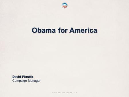 1 Obama for America David Plouffe Campaign Manager David Plouffe Campaign Manager.