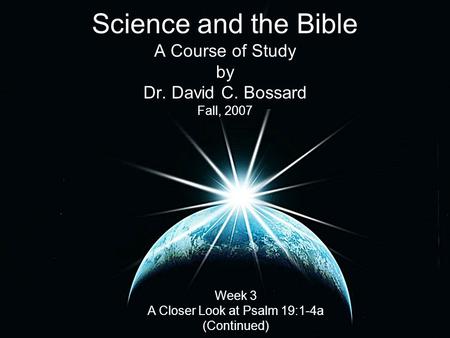 Science and the Bible A Course of Study by Dr. David C. Bossard Fall, 2007 Week 3 A Closer Look at Psalm 19:1-4a (Continued)