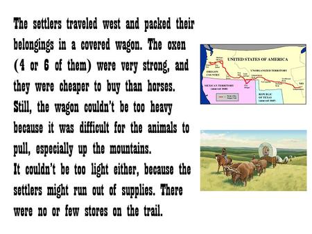 The settlers traveled west and packed their belongings in a covered wagon. The oxen (4 or 6 of them) were very strong, and they were cheaper to buy than.