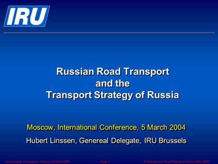 © International Road Transport Union (IRU) 2004International Conference, Moscow 5 March 2004Page 1 Russian Road Transport and the Transport Strategy of.