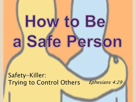 Safety-Killer: Trying to Control Others Ephesians 4:29.
