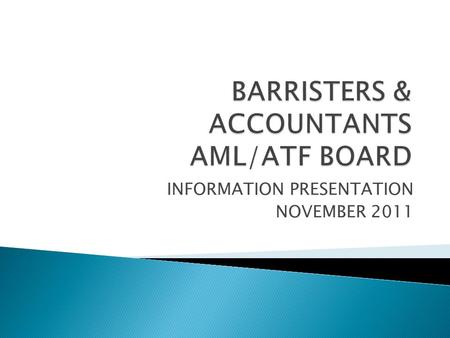 INFORMATION PRESENTATION NOVEMBER 2011.  Barristers & Accountants AML/ATF Board  Regulatory Framework  Requirements for Regulated Persons  Registration.