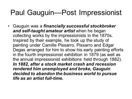 Paul Gauguin—Post Impressionist Gauguin was a financially successful stockbroker and self-taught amateur artist when he began collecting works by the impressionists.