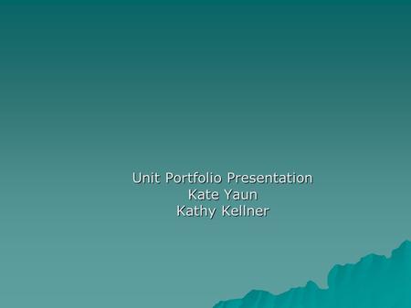 Unit Portfolio Presentation Kate Yaun Kathy Kellner.