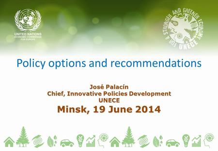 Policy options and recommendations José Palacín Chief, Innovative Policies Development UNECE Minsk, 19 June 2014.