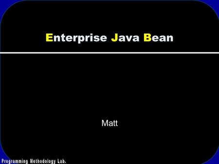 Enterprise Java Bean Matt. 2 J2EE 3 J2EE Overview.