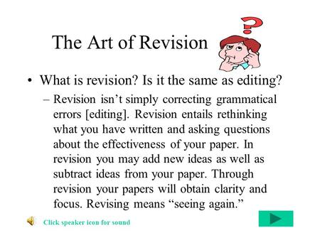 The Art of Revision What is revision? Is it the same as editing? –Revision isn’t simply correcting grammatical errors [editing]. Revision entails rethinking.