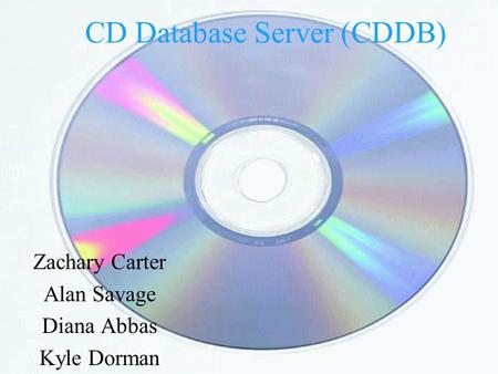 CD Database Server (CDDB) Zachary Carter Alan Savage Diana Abbas Kyle Dorman.