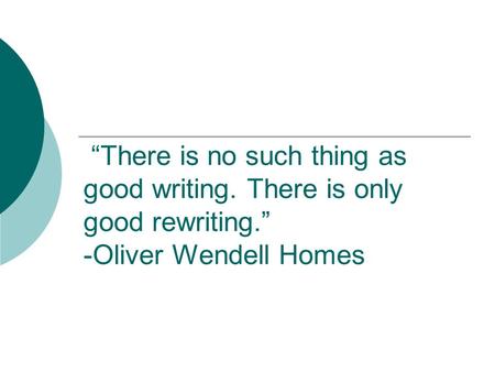 “There is no such thing as good writing. There is only good rewriting.” -Oliver Wendell Homes.