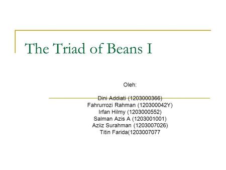 The Triad of Beans I Oleh: Dini Addiati (1203000366) Fahrurrozi Rahman (120300042Y) Irfan Hilmy (1203000552) Salman Azis A (1203001001) Aziiz Surahman.