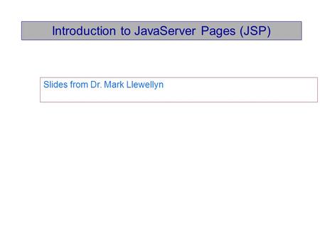 Introduction to JavaServer Pages (JSP) Slides from Dr. Mark Llewellyn.