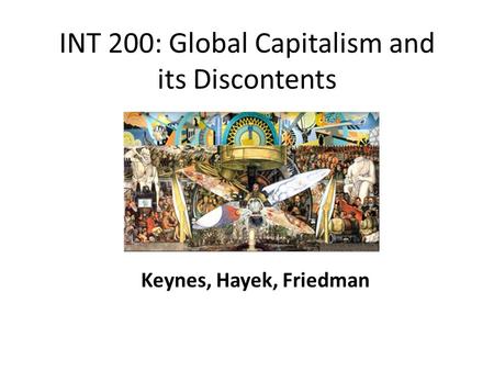 INT 200: Global Capitalism and its Discontents Keynes, Hayek, Friedman.