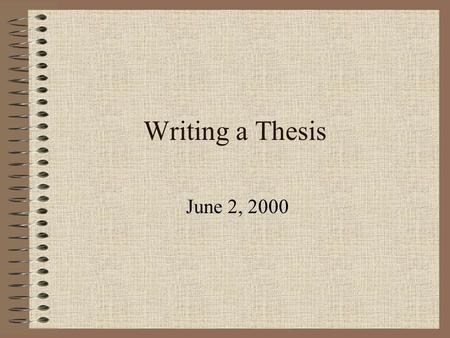 Writing a Thesis June 2, 2000. Writing Your Thesis Resources Writing Proposals (notebook) “Writing Your Thesis” – The Graduate Thesis Outline Template.