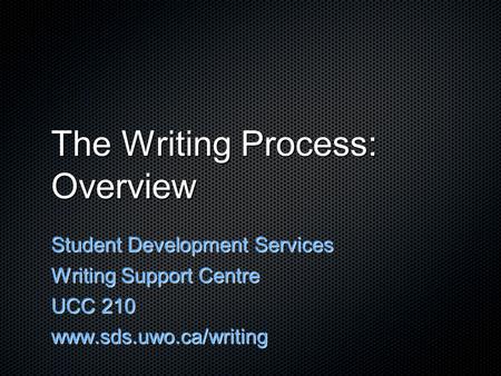 The Writing Process: Overview Student Development Services Writing Support Centre UCC 210 www.sds.uwo.ca/writing.