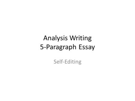 Analysis Writing 5-Paragraph Essay Self-Editing. Read your essay out loud to yourself – check for: a.Fluency/Flow b.Spelling/grammar c.Word choice d.Clarity.