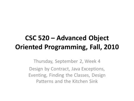 CSC 520 – Advanced Object Oriented Programming, Fall, 2010 Thursday, September 2, Week 4 Design by Contract, Java Exceptions, Eventing, Finding the Classes,