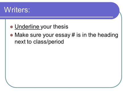 Writers: Underline your thesis Make sure your essay # is in the heading next to class/period.