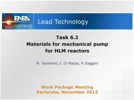 Lead Technology Task 6.2 Materials for mechanical pump for HLM reactors M. Tarantino, I. Di Piazza, P. Gaggini Work Package Meeting Karlsruhe, November.
