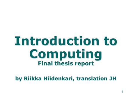 1 Introduction to Computing Final thesis report by Riikka Hiidenkari, translation JH.