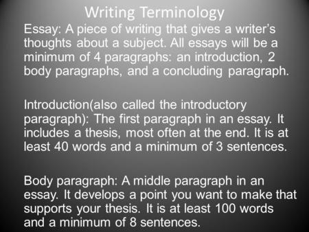 Writing Terminology Essay: A piece of writing that gives a writer’s thoughts about a subject. All essays will be a minimum of 4 paragraphs: an introduction,