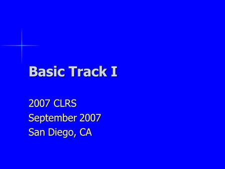 Basic Track I 2007 CLRS September 2007 San Diego, CA.