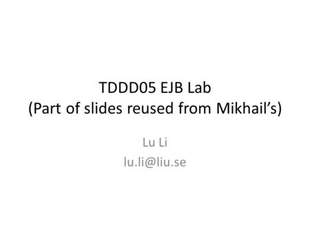 TDDD05 EJB Lab (Part of slides reused from Mikhail’s) Lu Li