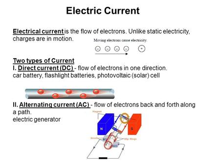 Electric Current Electrical current is the flow of electrons. Unlike static electricity, charges are in motion. Two types of Current I. Direct current.