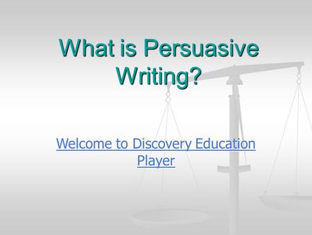 What is Persuasive Writing? Welcome to Discovery Education Player Welcome to Discovery Education Player.