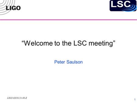 LIGO-G050154-00-Z 1 “Welcome to the LSC meeting” Peter Saulson.