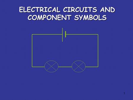 ELECTRICAL CIRCUITS AND COMPONENT SYMBOLS 1. Some circuit symbols In circuit diagrams components are represented by the following symbols; cellbatteryswitchlamp.