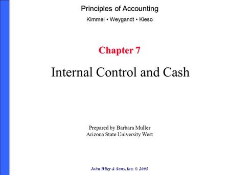 John Wiley & Sons, Inc. © 2005 Chapter 7 Internal Control and Cash Prepared by Barbara Muller Arizona State University West Principles of Accounting Kimmel.