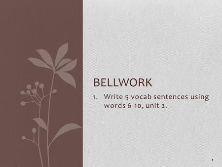 1.Write 5 vocab sentences using words 6-10, unit 2. 1 BELLWORK.