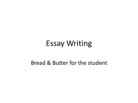 Essay Writing Bread & Butter for the student. Essay Writing Process.