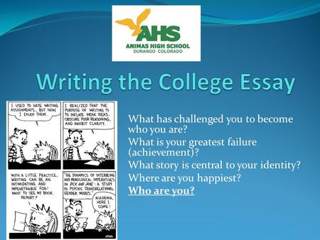 What has challenged you to become who you are? What is your greatest failure (achievement)? What story is central to your identity? Where are you happiest?