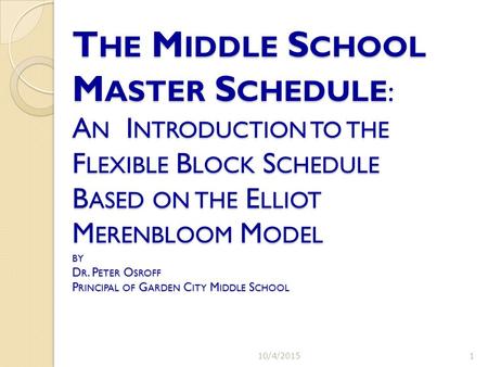 T HE M IDDLE S CHOOL M ASTER S CHEDULE : A N I NTRODUCTION TO THE F LEXIBLE B LOCK S CHEDULE B ASED ON THE E LLIOT M ERENBLOOM M ODEL BY D R. P ETER O.