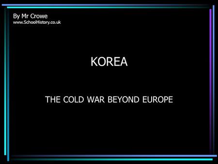 KOREA THE COLD WAR BEYOND EUROPE By Mr Crowe www.SchoolHistory.co.uk.