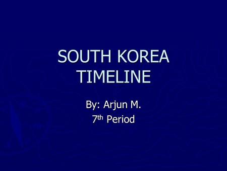 SOUTH KOREA TIMELINE By: Arjun M. 7 th Period. Bibliography ► “Timeline: South Korea.” British Broadcasting Company. BBC News: 2008 ► “Timeline: South.