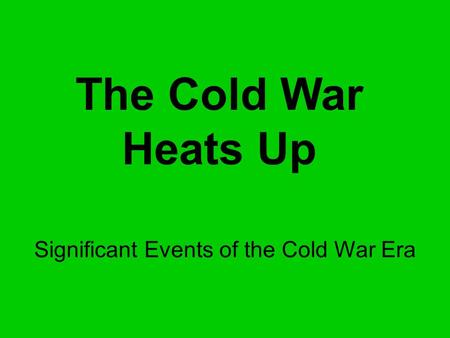 The Cold War Heats Up Significant Events of the Cold War Era.