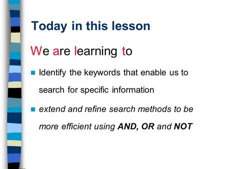 Today in this lesson We are learning to Identify the keywords that enable us to search for specific information extend and refine search methods to be.