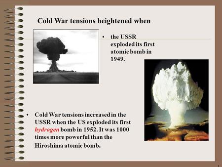 11 the USSR exploded its first atomic bomb in 1949. Cold War tensions increased in the USSR when the US exploded its first hydrogen bomb in 1952. It was.