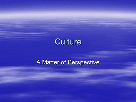 Culture A Matter of Perspective. What is Culture?