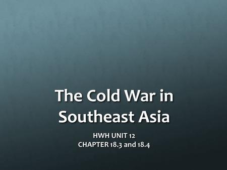The Cold War in Southeast Asia HWH UNIT 12 CHAPTER 18.3 and 18.4.